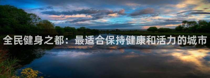 尊龙人生就是博：全民健身之都：最适合保持健康和活力的城市