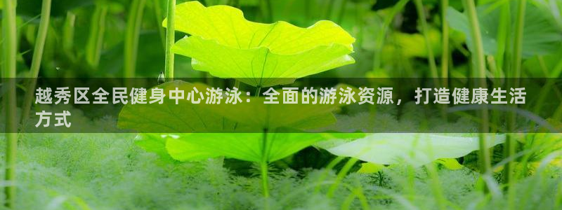 尊龙凯时取款一直支付中：越秀区全民健身中心游泳：全面的游