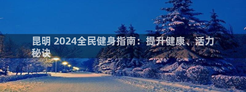 尊龙手机端下载：昆明 2024全民健身指南：提升健康、活