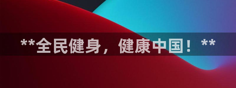 尊龙凯时几百万怎么下款：**全民健身，健康中国！**