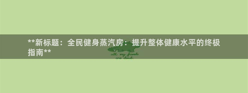 尊龙z6集团：**新标题：全民健身蒸汽房：提升整体健康水