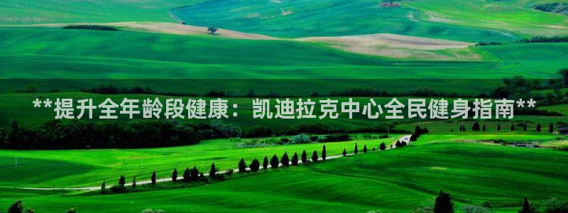 尊龙凯时-人生就是博中国官网最新：**提升全年龄段健康：