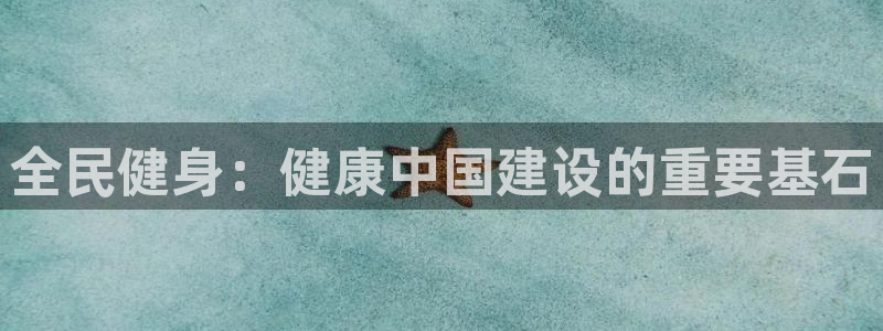 尊龙官网注册：全民健身：健康中国建设的重要基石