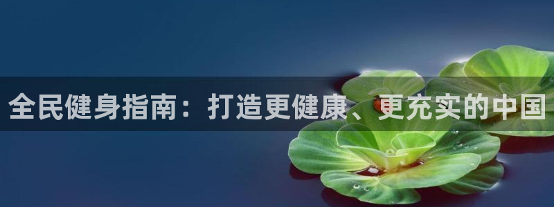 尊龙现金：全民健身指南：打造更健康、更充实的中国