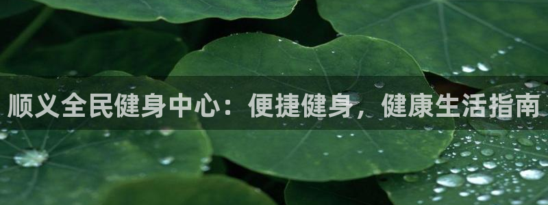 凯时国际平台有人赢吗：顺义全民健身中心：便捷健身，健康生