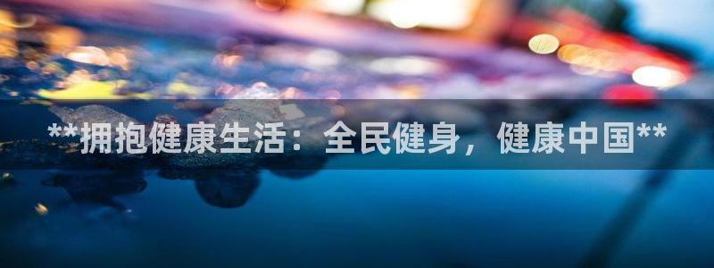 尊龙凯时游戏厅：**拥抱健康生活：全民健身，健康中国**