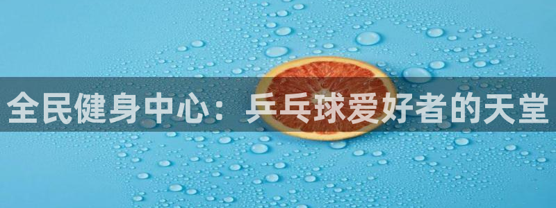 尊龙品牌怎么样：全民健身中心：乒乓球爱好者的天堂