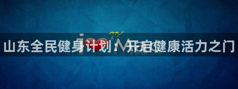 尊龙凯时 - 人生就是搏有假吗：山东全民健身计划：开启健