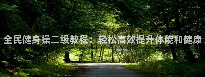 尊龙集团官网：全民健身操二级教程：轻松高效提升体能和健康