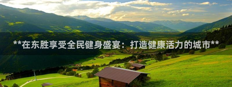 尊龙凯时链接：**在东胜享受全民健身盛宴：打造健康活力的