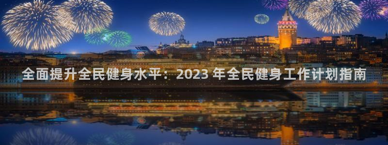 尊龙凯时一人生就是博官网：全面提升全民健身水平：2023