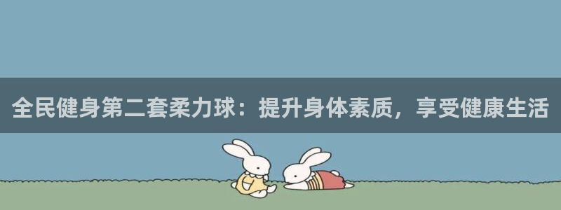尊龙注册码：全民健身第二套柔力球：提升身体素质，享受健康