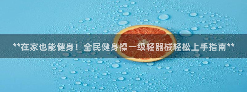 尊龙官方app下载：**在家也能健身！全民健身操一级轻器