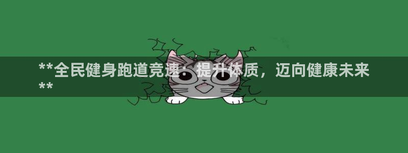尊龙一人生就是博电子游戏：**全民健身跑道竞速：提升体质