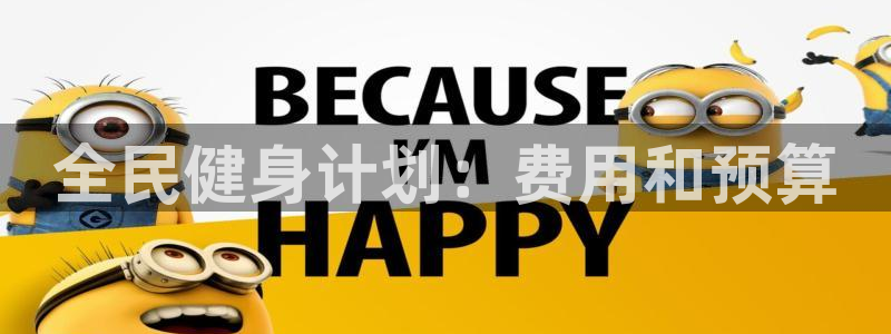 凯时国际官方版：全民健身计划：费用和预算