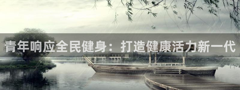 ZL尊龙凯时平台：青年响应全民健身：打造健康活力新一代