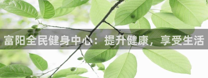 尊龙官方平台是正品吗：富阳全民健身中心：提升健康，享受生