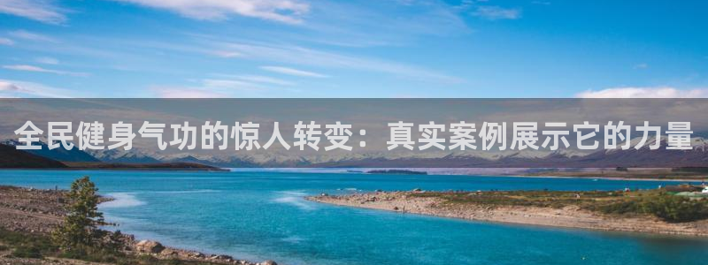 尊龙-人生就是博：全民健身气功的惊人转变：真实案例展示它