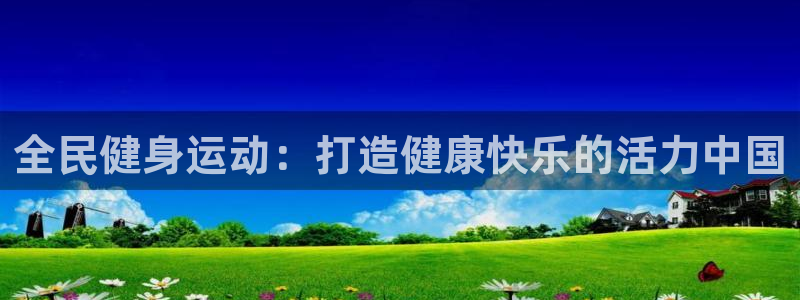 尊龙手机客户端app：全民健身运动：打造健康快乐的活力中