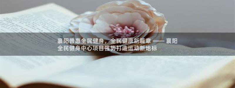 尊龙凯时老板：襄阳普惠全民健身，全民健康新篇章 —— 襄