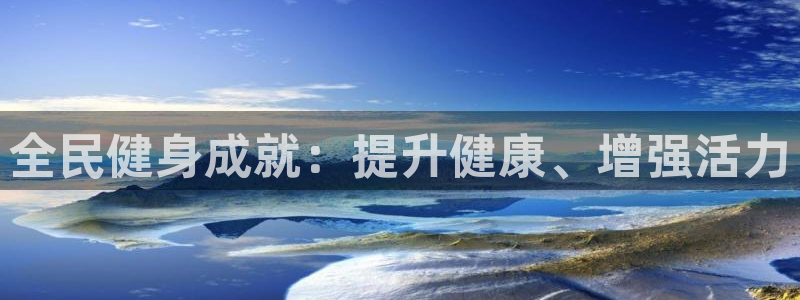 凯时国际app首页：全民健身成就：提升健康、增强活力