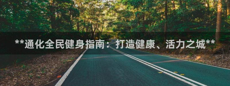 尊龙官方平台是正品吗：**通化全民健身指南：打造健康、活