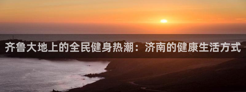 尊龙网页：齐鲁大地上的全民健身热潮：济南的健康生活方式
