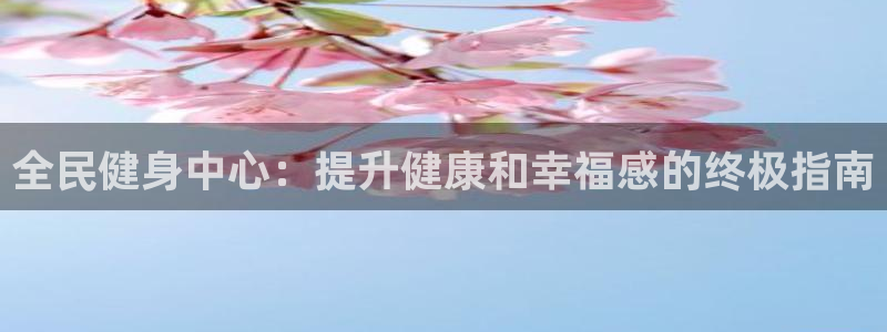 尊龙凯时取款不成功：全民健身中心：提升健康和幸福感的终极