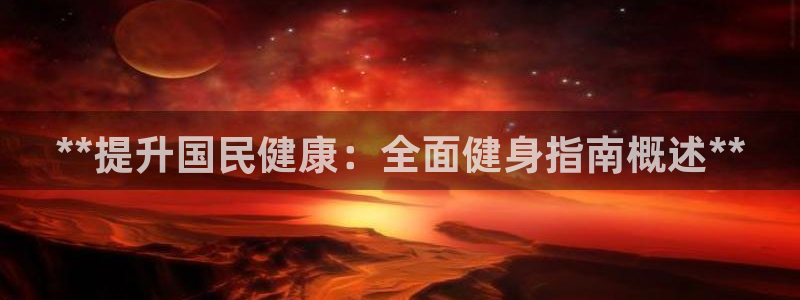 尊龙负面新闻：**提升国民健康：全面健身指南概述**