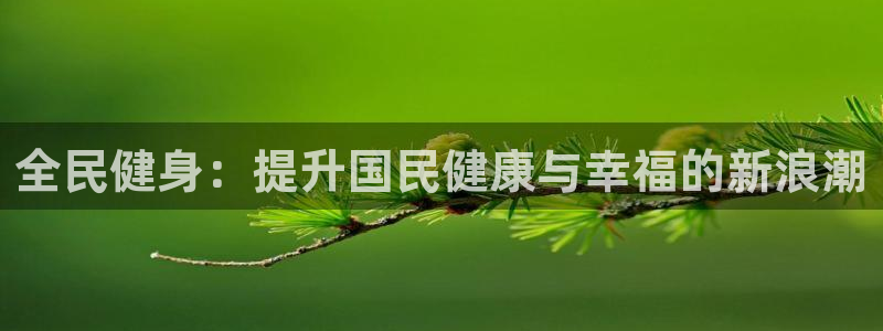 尊龙集团有限公司官网地址：全民健身：提升国民健康与幸福的