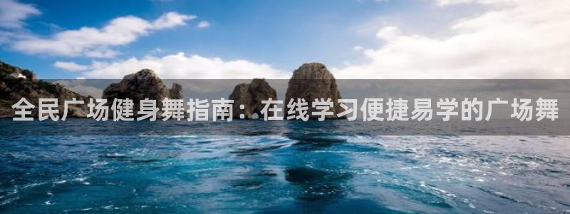 凯时官网app下载官方网站：全民广场健身舞指南：在线学习