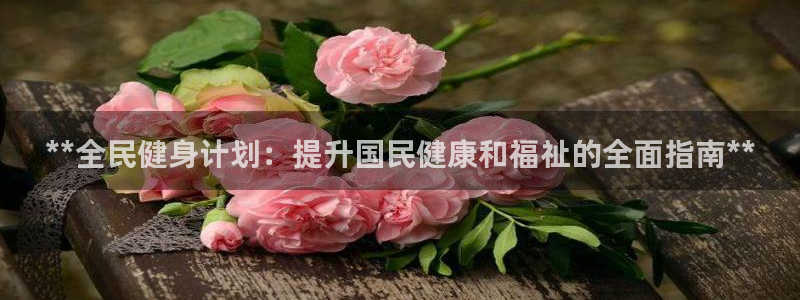 尊龙凯时用户名m：**全民健身计划：提升国民健康和福祉的