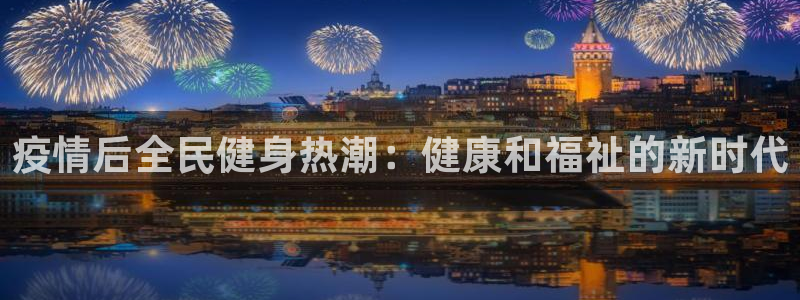 尊龙新版官网网页版：疫情后全民健身热潮：健康和福祉的新时