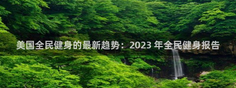 尊龙凯时下载官方正版：美国全民健身的最新趋势：2023 