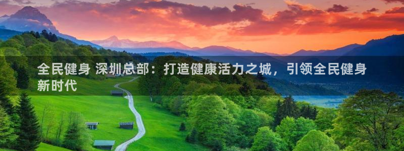 尊龙400：全民健身 深圳总部：打造健康活力之城，引领全