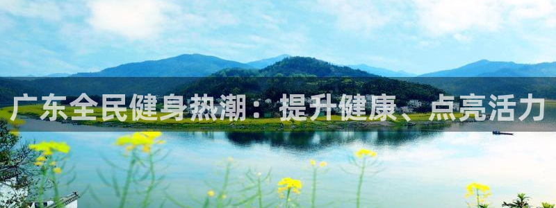 尊龙凯时公司官网：广东全民健身热潮：提升健康、点亮活力