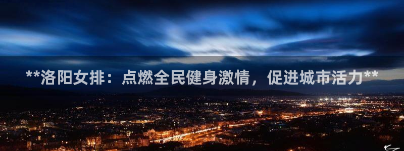 ag尊龙官方网站app：**洛阳女排：点燃全民健身激情，