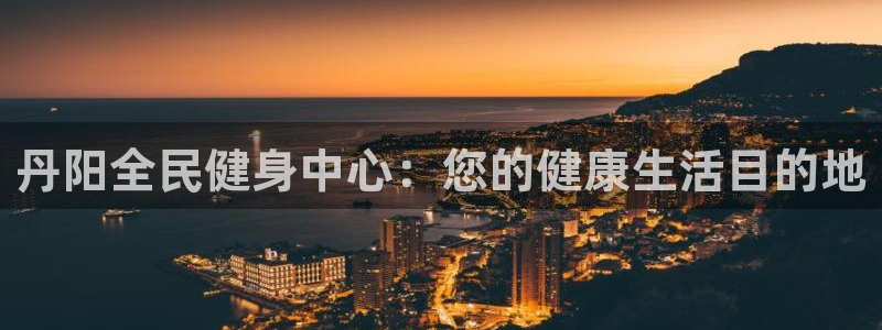 尊龙凯时平台有没有不到账的：丹阳全民健身中心：您的健康生