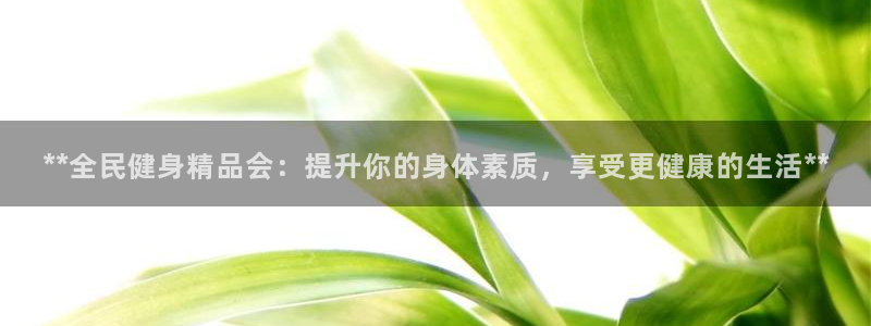 百度一下尊龙：**全民健身精品会：提升你的身体素质，享受