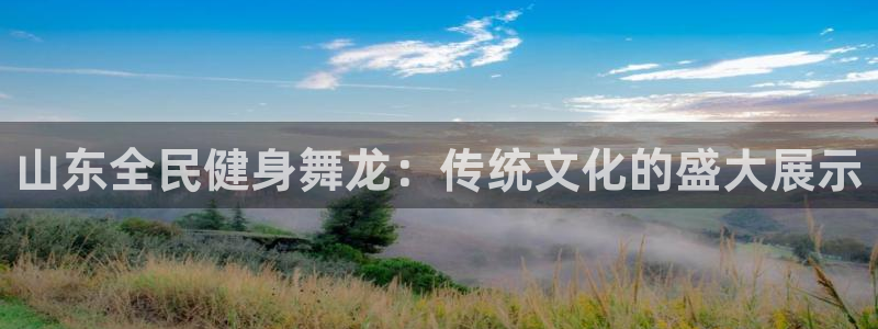 尊龙凯时集团：山东全民健身舞龙：传统文化的盛大展示