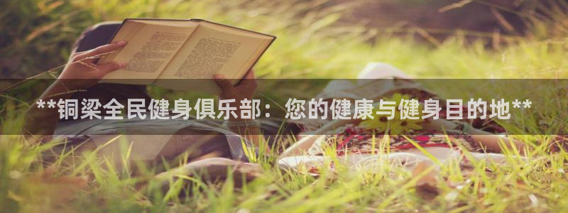 尊龙内地：**铜梁全民健身俱乐部：您的健康与健身目的地*