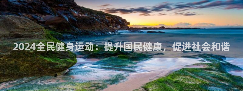 凯时国际官方版：2024全民健身运动：提升国民健康，促进