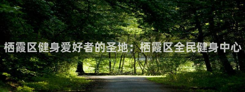 凯时国际app首页：栖霞区健身爱好者的圣地：栖霞区全民健