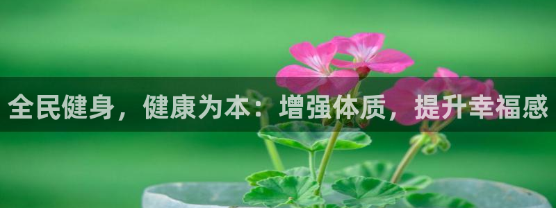 尊龙凯时网娱乐最新版下载：全民健身，健康为本：增强体质，
