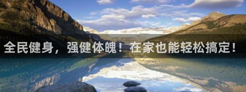 尊龙凯时官方网站下载：全民健身，强健体魄！在家也能轻松搞