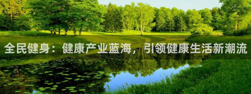 尊龙凯时注册：全民健身：健康产业蓝海，引领健康生活新潮流