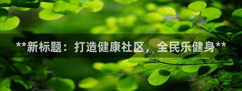 尊龙t500和t300区别：**新标题：打造健康社区，全