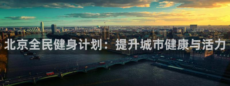 尊龙凯时ag旗舰厅试玩：北京全民健身计划：提升城市健康与
