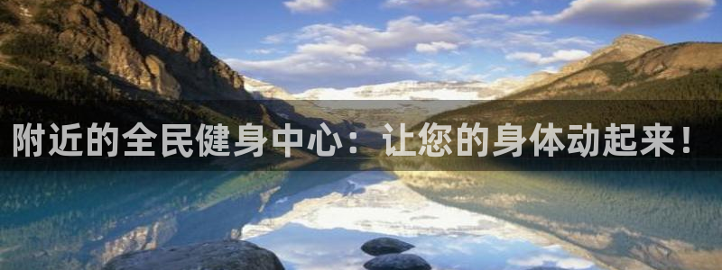 尊龙网站注册网：附近的全民健身中心：让您的身体动起来！