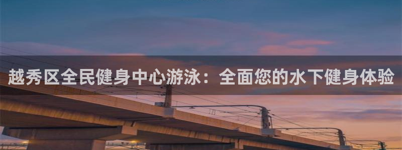 凯时k66登录：越秀区全民健身中心游泳：全面您的水下健身